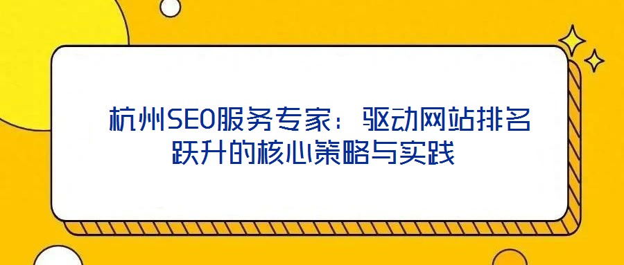  杭州SEO服務專家：驅(qū)動網(wǎng)站排名躍升的核心策略與實踐