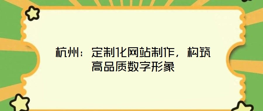 杭州：定制化網(wǎng)站制作，構(gòu)筑高品質(zhì)數(shù)字形象