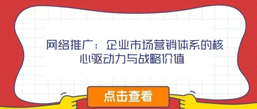  網絡推廣：企業(yè)市場營銷體系的核心驅動力與戰(zhàn)略價值