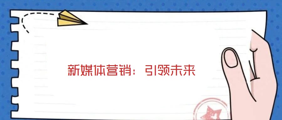 新媒體營(yíng)銷：引領(lǐng)未來(lái)