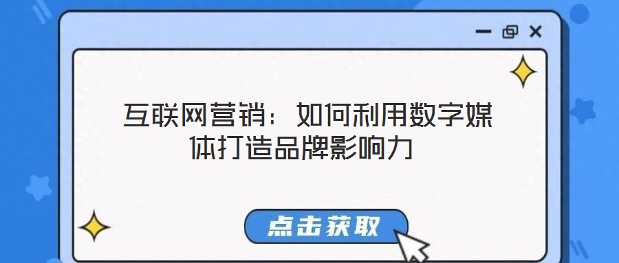  互聯(lián)網(wǎng)營(yíng)銷：如何利用數(shù)字媒體打造品牌影響力
