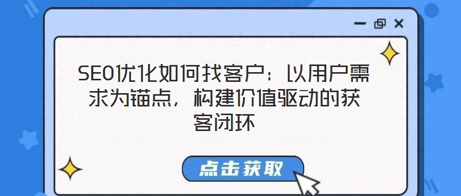 SEO優(yōu)化如何找客戶：以用戶需求為錨點(diǎn)，構(gòu)建價(jià)值驅(qū)動(dòng)的獲客閉環(huán)