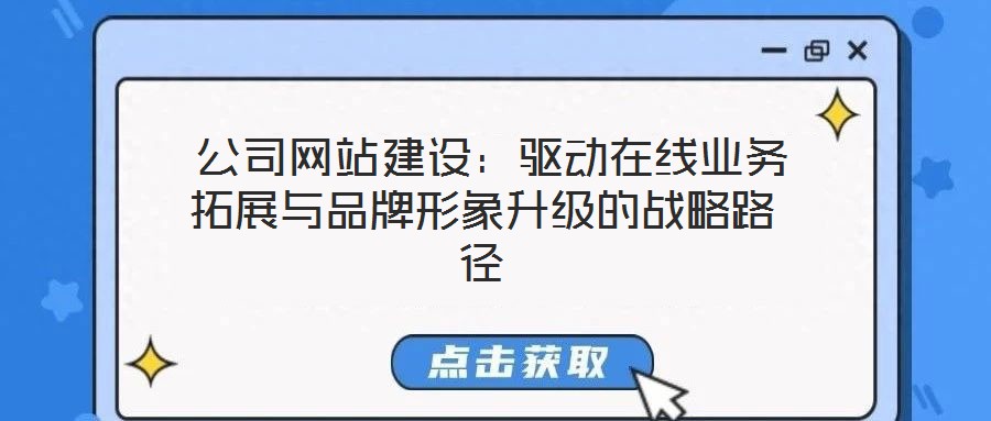  公司網(wǎng)站建設：驅(qū)動在線業(yè)務拓展與品牌形象升級的戰(zhàn)略路徑