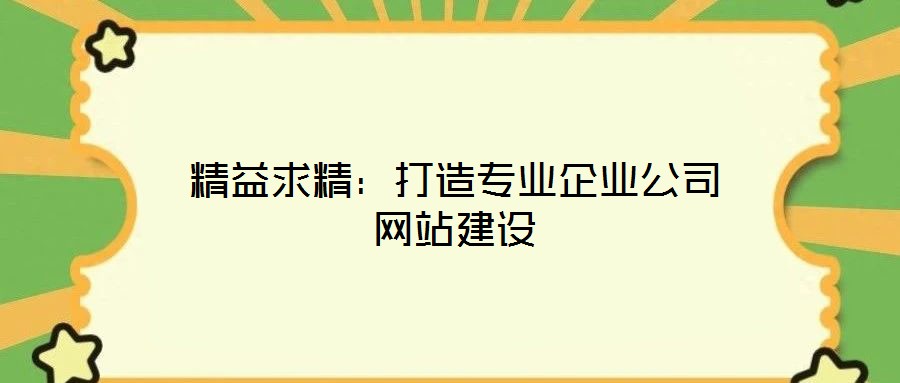 精益求精：打造專業(yè)企業(yè)公司網(wǎng)站建設