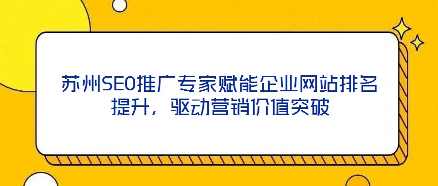 蘇州SEO推廣專(zhuān)家賦能企業(yè)網(wǎng)站排名提升，驅(qū)動(dòng)營(yíng)銷(xiāo)價(jià)值突破