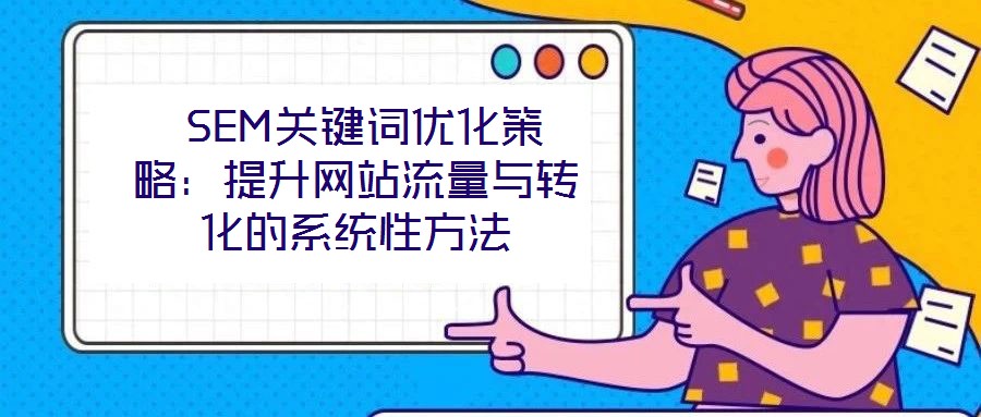  SEM關鍵詞優(yōu)化策略：提升網站流量與轉化的系統(tǒng)性方法
