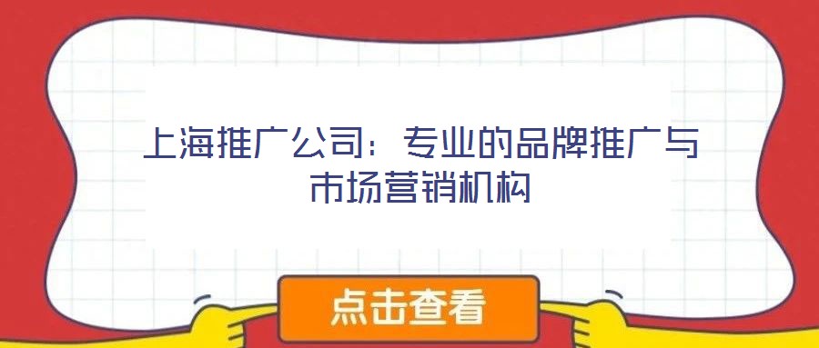 上海推廣公司：專業(yè)的品牌推廣與市場(chǎng)營(yíng)銷機(jī)構(gòu)