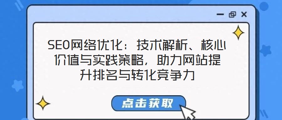 SEO網(wǎng)絡(luò)優(yōu)化：技術(shù)解析、核心價值與實踐策略，助力網(wǎng)站提升排名與轉(zhuǎn)化競爭力