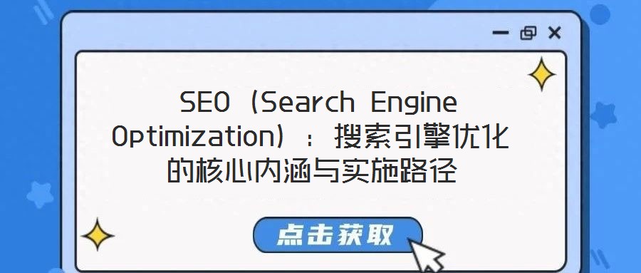  SEO（Search Engine Optimization）：搜索引擎優(yōu)化的核心內(nèi)涵與實施路徑