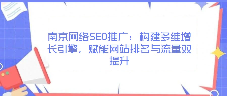 南京網(wǎng)絡SEO推廣：構建多維增長引擎，賦能網(wǎng)站排名與流量雙提升