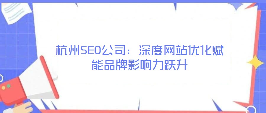 杭州SEO公司：深度網(wǎng)站優(yōu)化賦能品牌影響力躍升