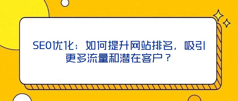 SEO優(yōu)化：如何提升網(wǎng)站排名，吸引更多流量和潛在客戶？