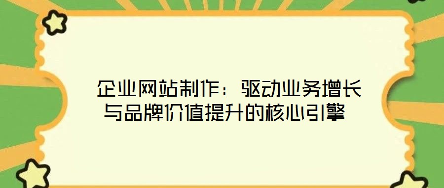 企業(yè)網(wǎng)站制作：驅(qū)動業(yè)務(wù)增長與品牌價值提升的核心引擎