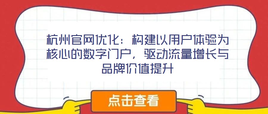 杭州官網(wǎng)優(yōu)化：構(gòu)建以用戶體驗為核心的數(shù)字門戶，驅(qū)動流量增長與品牌價值提升