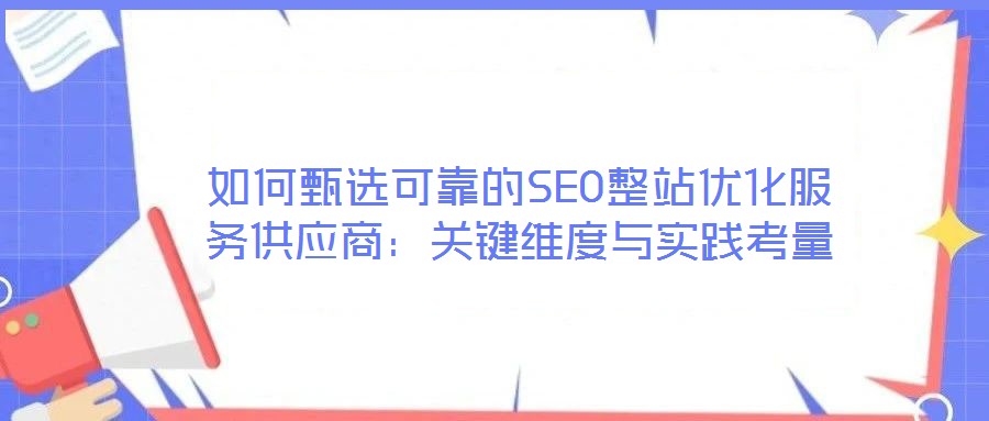 如何甄選可靠的SEO整站優(yōu)化服務供應商：關鍵維度與實踐考量