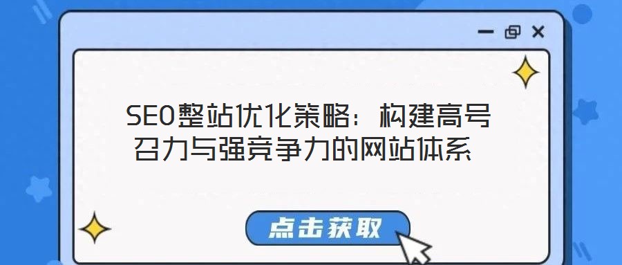  SEO整站優(yōu)化策略：構(gòu)建高號(hào)召力與強(qiáng)競(jìng)爭(zhēng)力的網(wǎng)站體系