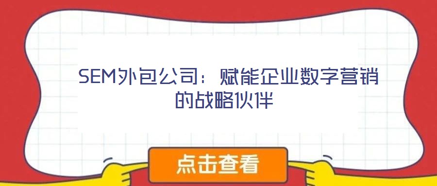  SEM外包公司：賦能企業(yè)數(shù)字營(yíng)銷(xiāo)的戰(zhàn)略伙伴