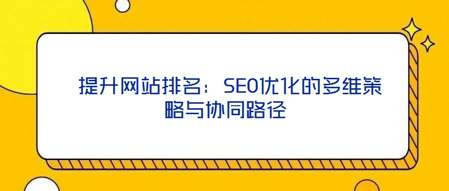  提升網(wǎng)站排名：SEO優(yōu)化的多維策略與協(xié)同路徑