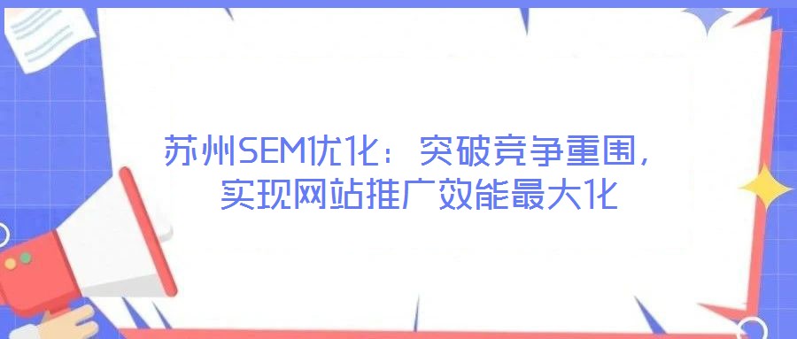 蘇州SEM優(yōu)化：突破競爭重圍，實現(xiàn)網(wǎng)站推廣效能最大化