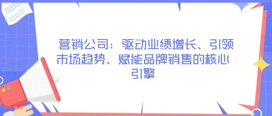  營銷公司：驅動業(yè)績增長、引領市場趨勢、賦能品牌銷售的核心引擎
