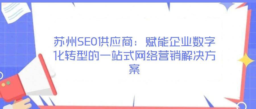 蘇州SEO供應(yīng)商:賦能企業(yè)數(shù)字化轉(zhuǎn)型的一站式網(wǎng)絡(luò)營銷解決方案