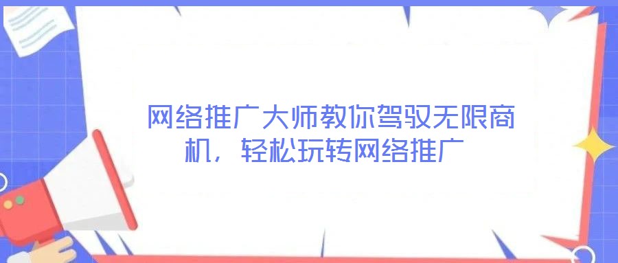  網(wǎng)絡(luò)推廣大師教你駕馭無(wú)限商機(jī)，輕松玩轉(zhuǎn)網(wǎng)絡(luò)推廣