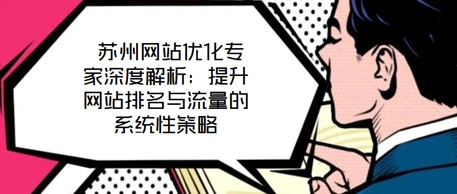  蘇州網(wǎng)站優(yōu)化專家深度解析：提升網(wǎng)站排名與流量的系統(tǒng)性策略