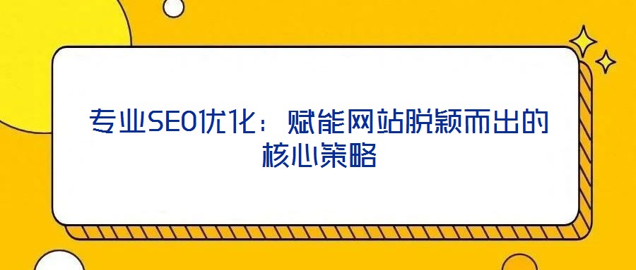 專業(yè)SEO優(yōu)化：賦能網(wǎng)站脫穎而出的核心策略