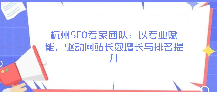 杭州SEO專家團(tuán)隊(duì)：以專業(yè)賦能，驅(qū)動(dòng)網(wǎng)站長(zhǎng)效增長(zhǎng)與排名提升