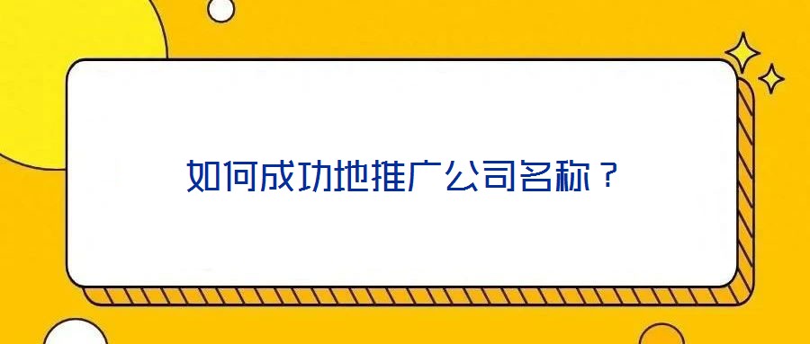 如何成功地推廣公司名稱？