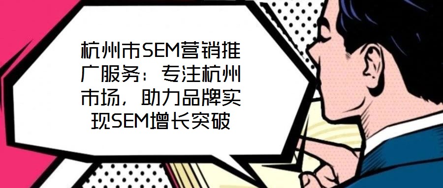 杭州市SEM營(yíng)銷推廣服務(wù)：專注杭州市場(chǎng)，助力品牌實(shí)現(xiàn)SEM增長(zhǎng)突破