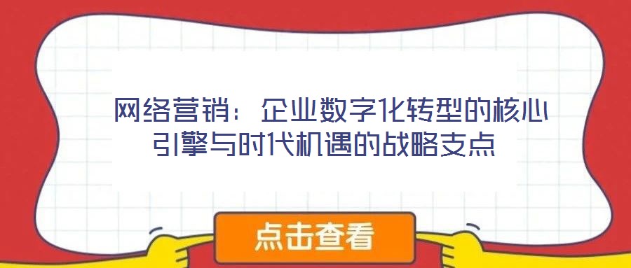 網(wǎng)絡(luò)營銷:企業(yè)數(shù)字化轉(zhuǎn)型的核心引擎與時代機遇的戰(zhàn)略支點