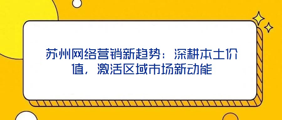 蘇州網(wǎng)絡(luò)營銷新趨勢：深耕本土價(jià)值，激活區(qū)域市場新動(dòng)能