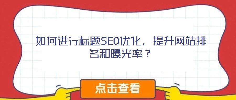 如何進(jìn)行標(biāo)題SEO優(yōu)化，提升網(wǎng)站排名和曝光率？