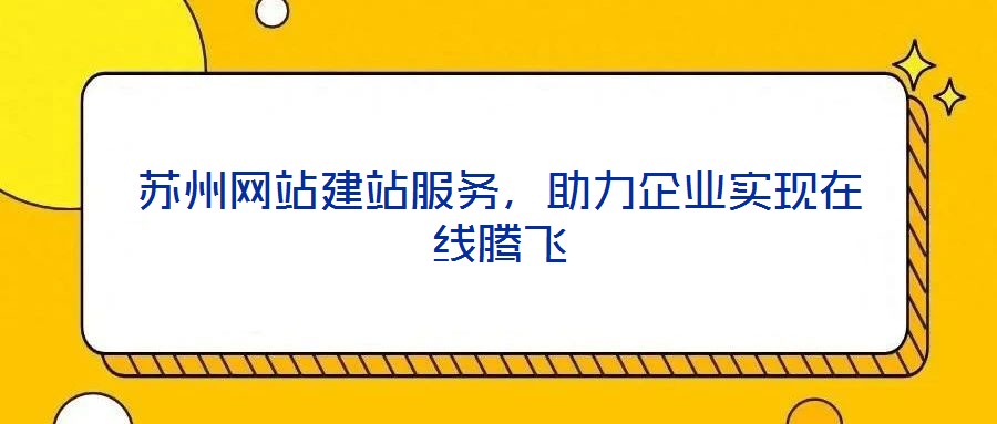 蘇州網(wǎng)站建站服務(wù)，助力企業(yè)實現(xiàn)在線騰飛