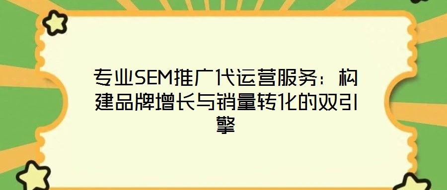 專業(yè)SEM推廣代運營服務：構建品牌增長與銷量轉(zhuǎn)化的雙引擎