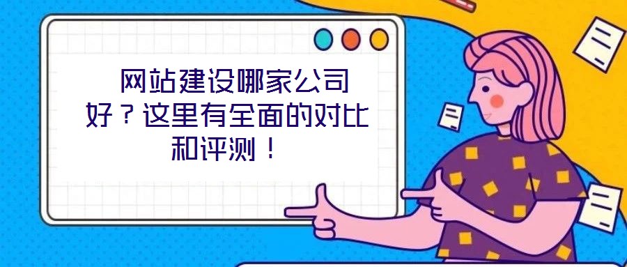  網(wǎng)站建設(shè)哪家公司好？這里有全面的對比和評測！