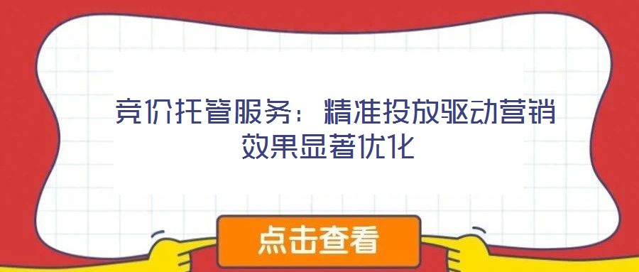  競價(jià)托管服務(wù)：精準(zhǔn)投放驅(qū)動(dòng)營銷效果顯著優(yōu)化