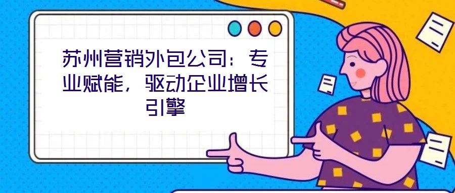 蘇州營銷外包公司：專業(yè)賦能，驅(qū)動(dòng)企業(yè)增長(zhǎng)引擎