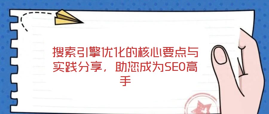 搜索引擎優(yōu)化的核心要點(diǎn)與實(shí)踐分享，助您成為SEO高手