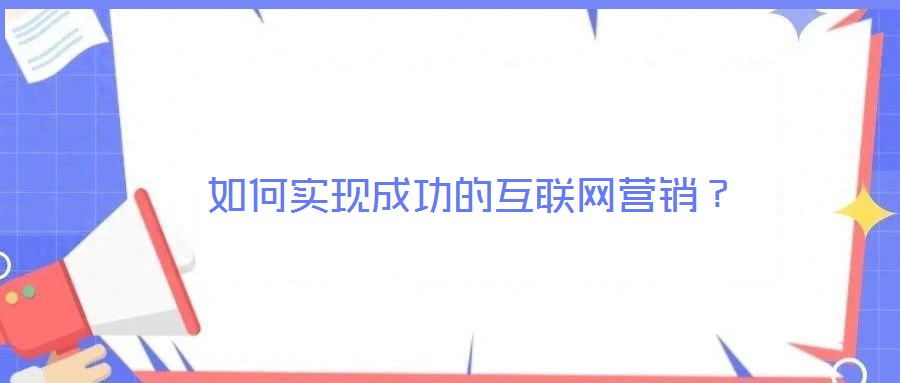 如何實(shí)現(xiàn)成功的互聯(lián)網(wǎng)營銷？