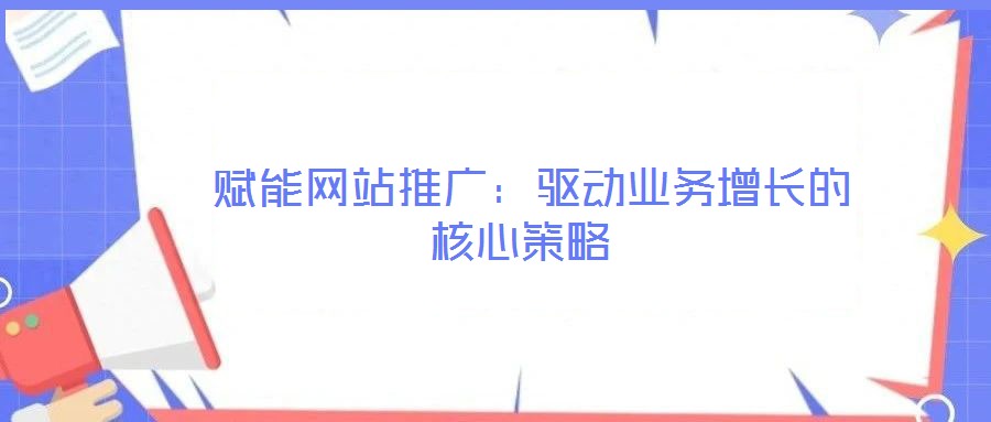  賦能網(wǎng)站推廣：驅(qū)動(dòng)業(yè)務(wù)增長(zhǎng)的核心策略