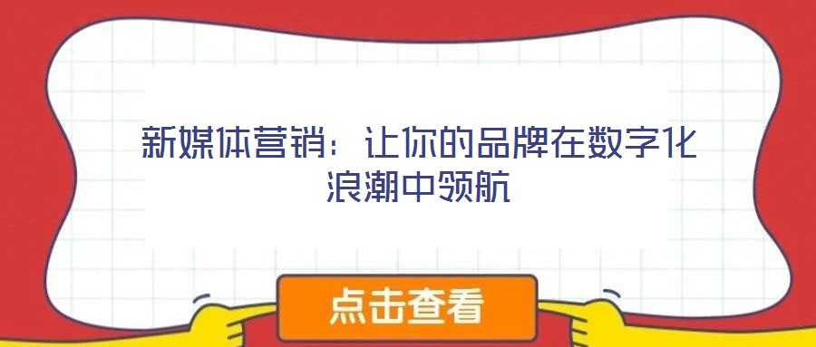 新媒體營銷：讓你的品牌在數(shù)字化浪潮中領航