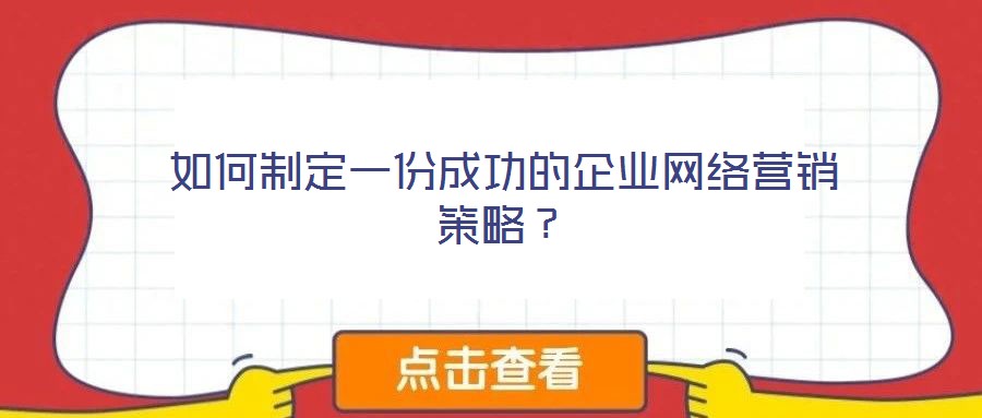 如何制定一份成功的企業(yè)網(wǎng)絡(luò)營銷策略？