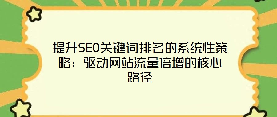 提升SEO關(guān)鍵詞排名的系統(tǒng)性策略：驅(qū)動網(wǎng)站流量倍增的核心路徑