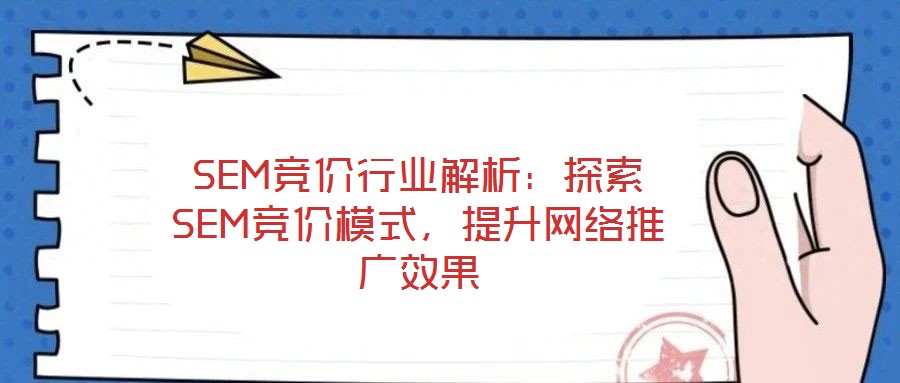 SEM競價(jià)行業(yè)解析：探索SEM競價(jià)模式，提升網(wǎng)絡(luò)推廣效果
