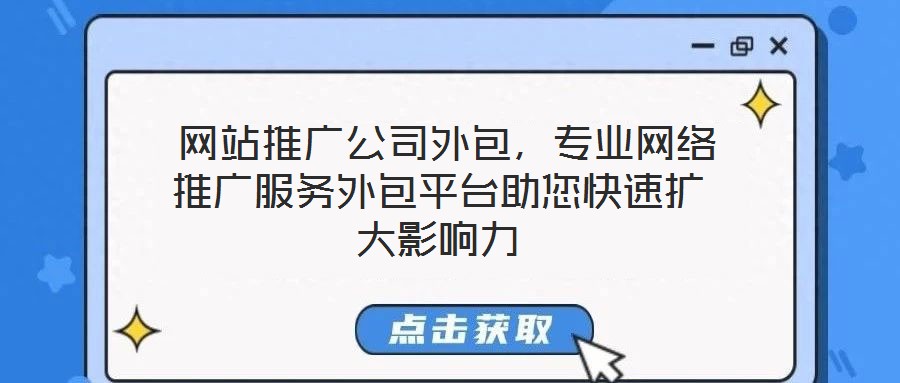  網(wǎng)站推廣公司外包，專業(yè)網(wǎng)絡(luò)推廣服務(wù)外包平臺(tái)助您快速擴(kuò)大影響力