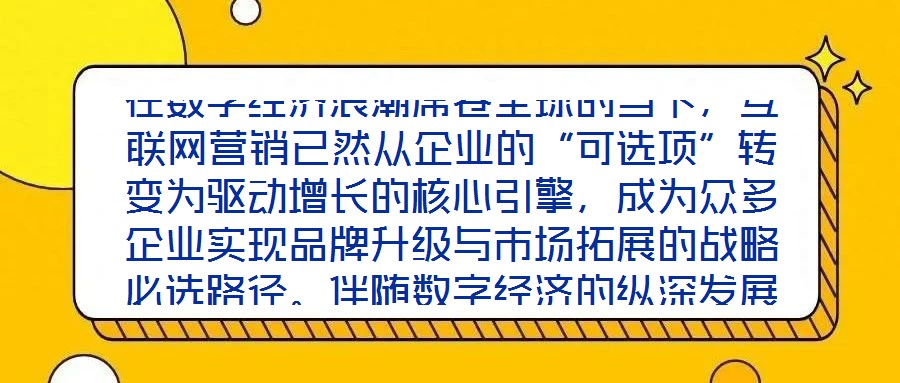 在數(shù)字經濟浪潮席卷全球的當下，互聯(lián)網(wǎng)營銷已然從企業(yè)的“可選項”轉變?yōu)轵寗釉鲩L的核心引擎，成為眾多企業(yè)實現(xiàn)品牌升級與市場拓展的戰(zhàn)略必選路徑。伴隨數(shù)字經濟的縱深發(fā)展