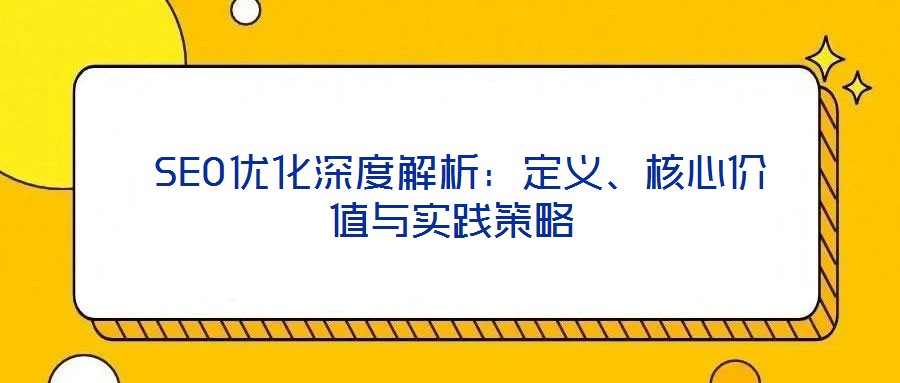  SEO優(yōu)化深度解析：定義、核心價值與實踐策略