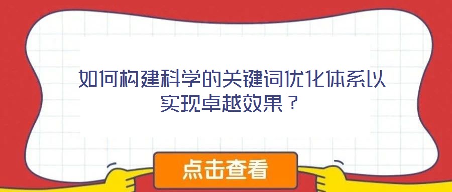 如何構(gòu)建科學(xué)的關(guān)鍵詞優(yōu)化體系以實現(xiàn)卓越效果？